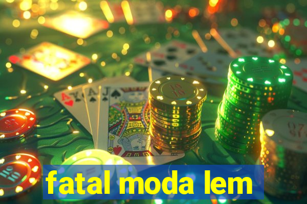 fatal moda lem